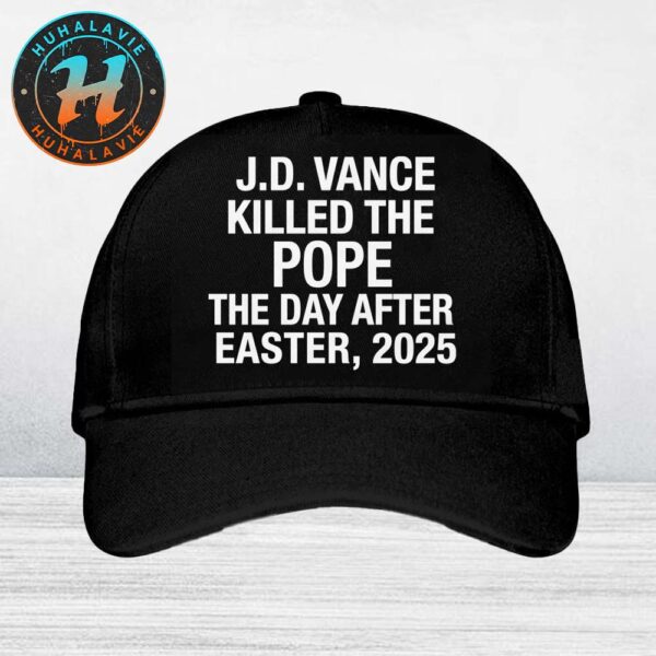 Official Pope Francis JD Vance Killed The Pope The Day After Easter 2025 Classic Cap Snapback Hat
