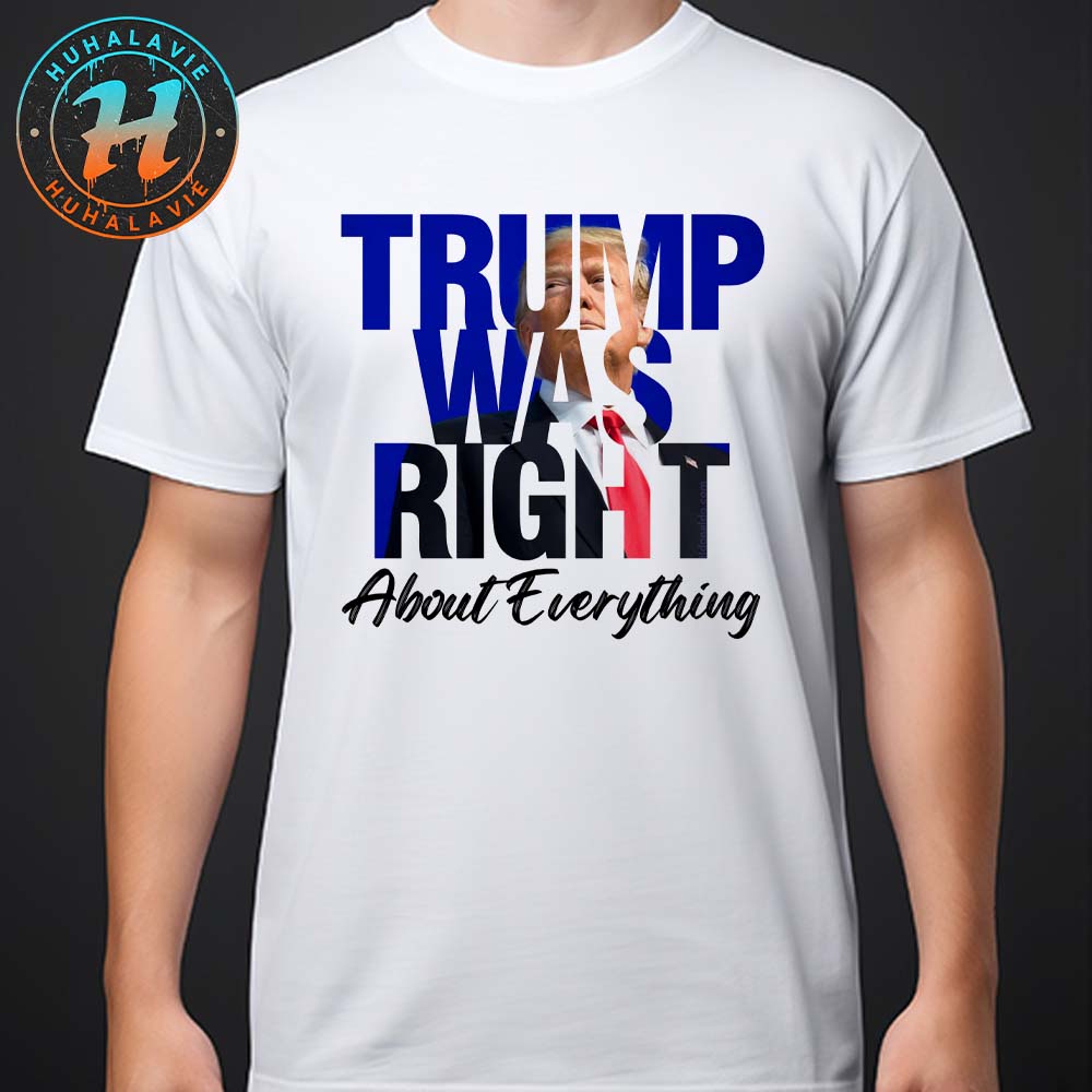 Donald Trump Trump Was Right About Everything Unisex T-Shirt Donald Trump Trump Was Right About Everything Unisex T-Shirt