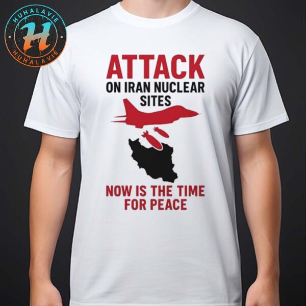 Donald Trump Attack On Iran Nuclear Sites Now Is The Time For Peace Classic T-Shirt
